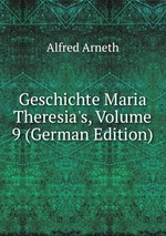 Geschichte Maria Theresia`s, Volume 9 (German Edition)