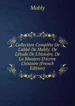 Collection Complte De L`abb De Mably: De L`tude De L`histoire. De La Maniere D`crire L`histoire (French Edition)