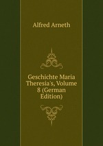 Geschichte Maria Theresia`s, Volume 8 (German Edition)