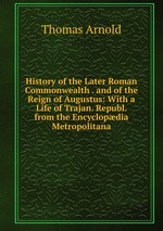 History of the Later Roman Commonwealth . and of the Reign of Augustus: With a Life of Trajan. Republ. from the Encyclopdia Metropolitana