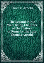 The Second Punic War: Being Chapters of the History of Rome by the Late Thomas Arnold
