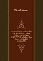 Das Leben Des Kaiserlichen Feldmarschalls Grafen Guido Starhemberg, 1657-1737: Ein Beitrag Zur sterreichischen Geschichte