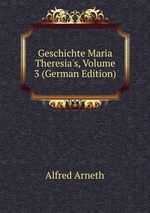 Geschichte Maria Theresia`s, Volume 3 (German Edition)
