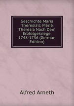 Geschichte Maria Theresia`s: Maria Theresia Nach Dem Erbfolgekriege, 1748-1756 (German Edition)