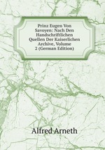 Prinz Eugen Von Savoyen: Nach Den Handschriftlichen Quellen Der Kaiserlichen Archive, Volume 2 (German Edition)