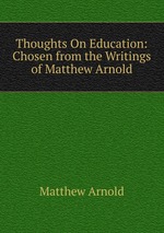 Thoughts On Education: Chosen from the Writings of Matthew Arnold