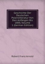 Geschichte Der Deutschen Polenlitteratur Von Den Anfngen Bis 1800, Volume 1 (German Edition)