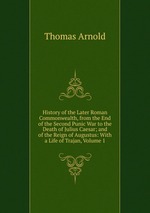 History of the Later Roman Commonwealth, from the End of the Second Punic War to the Death of Julius Caesar; and of the Reign of Augustus: With a Life of Trajan, Volume 1
