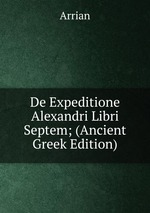 De Expeditione Alexandri Libri Septem; (Ancient Greek Edition)