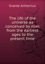 The life of the universe as conceived by man from the earliest ages to the present time