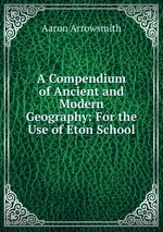 A Compendium of Ancient and Modern Geography: For the Use of Eton School