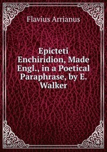 Epicteti Enchiridion, Made Engl., in a Poetical Paraphrase, by E. Walker