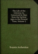 The Life of the Universe As Conceived by Man from the Earliest Ages to the Present Time, Volume 2