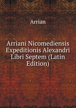 Arriani Nicomediensis Expeditionis Alexandri Libri Septem (Latin Edition)