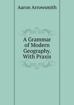 A Grammar of Modern Geography. With Praxis