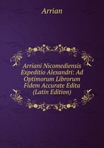 Arriani Nicomediensis Expeditio Alexandri: Ad Optimorum Librorum Fidem Accurate Edita (Latin Edition)