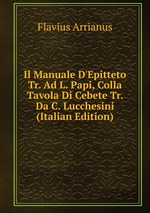 Il Manuale D`Epitteto Tr. Ad L. Papi, Colla Tavola Di Cebete Tr. Da C. Lucchesini (Italian Edition)