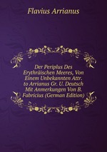 Der Periplus Des Erythrischen Meeres, Von Einem Unbekannten Attr. to Arrianus Gr. U. Deutsch Mit Anmerkungen Von B. Fabricius (German Edition)