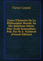 Cours D`histoire De La Philosophie Morale Au Dix-Huitime Sicle: Ptie. cole Sensualiste, Pub. Par M. E. Vacherot (French Edition)