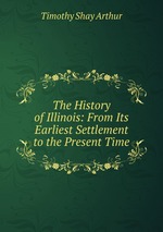 The History of Illinois: From Its Earliest Settlement to the Present Time