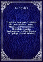 Tragdies D`euripide Traduites Du Grec: Hcube. Oreste. Mde. Les Phniciennes. Hippolyte. Alceste. Andromaque. Les Suppliantes. Le Cyclope (French Edition)