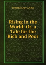 Rising in the World: Or, a Tale for the Rich and Poor