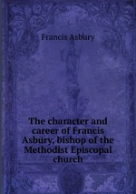 The character and career of Francis Asbury, bishop of the Methodist Episcopal church
