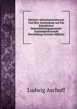 Ehrlich`s Seitenkettentheorie Und Ihre Anwendung Auf Die Knstlichen Immunisierungsprozesse: Zusammenfassende Darstellung (German Edition)
