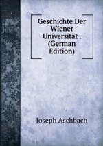 Geschichte Der Wiener Universitt . (German Edition)