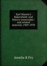 Earl Warren`s Bakersfield: oral history transcripts / and related material, 1969-1970