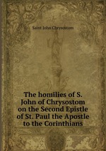 The homilies of S. John of Chrysostom on the Second Epistle of St. Paul the Apostle to the Corinthians