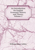 An Introduction On English Economic History and Theory, Volume 2
