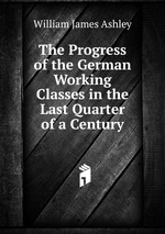 The Progress of the German Working Classes in the Last Quarter of a Century