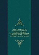 Asiatick Researches, Or, Transactions of the Society Instituted in Bengal, for Inquiring Into the History and Antiquities, the Arts, Sciences, and Literature, of Asia, Volume 9