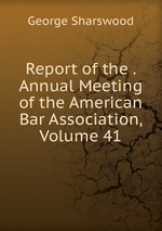 Report of the . Annual Meeting of the American Bar Association, Volume 41