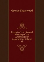 Report of the . Annual Meeting of the American Bar Association, Volume 45
