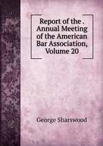 Report of the . Annual Meeting of the American Bar Association, Volume 20
