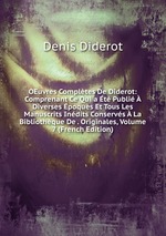 OEuvres Compltes De Diderot: Comprenant Ce Qui a t Publi  Diverses poques Et Tous Les Manuscrits Indits Conservs  La Bibliothque De . Originales, Volume 7 (French Edition)