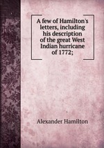 A few of Hamilton`s letters, including his description of the great West Indian hurricane of 1772;