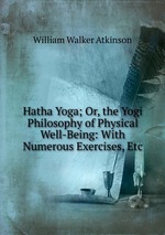 Hatha Yoga; Or, the Yogi Philosophy of Physical Well-Being: With Numerous Exercises, Etc