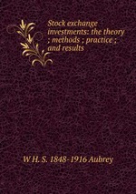 Stock exchange investments: the theory ; methods ; practice ; and results