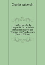 Les Origines De La Langue Et De La Posie Franaises D`aprs Les Travaux Les Plus Rcents (French Edition)