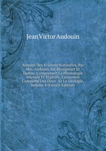 Annales Des Sciences Naturelles, Par Mm. Audouin, Ad. Brongniart Et Dumas, Comprenant La Physiologie Animale Et Vgtale, L`anatomie Compare Des Deux . Et La Gologie, Volume 4 (French Edition)