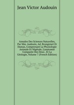 Annales Des Sciences Naturelles, Par Mm. Audouin, Ad. Brongniart Et Dumas, Comprenant La Physiologie Animale Et Vgtale, L`anatomie Compare Des Deux . Et La Gologie, Volume 7 (French Edition)