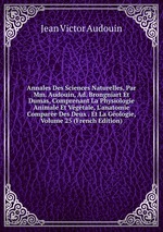 Annales Des Sciences Naturelles, Par Mm. Audouin, Ad. Brongniart Et Dumas, Comprenant La Physiologie Animale Et Vgtale, L`anatomie Compare Des Deux . Et La Gologie, Volume 25 (French Edition)