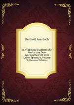 B. V. Spinoza`s Smmtliche Werke: Aus Dem Lateinischen Mit Dem Leben Spinoza`s, Volume 3 (German Edition)