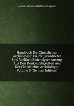 Handbuch Der Christlichen Archologie: Ein Neugeordneter Und Vielfach Berichtigter Auszug Aus Den Denkwrdigkeiten Aus Der Christlichen Archologie, Volume 3 (German Edition)