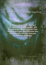 Denkwurdigkeiten Aus Der Christlichen Archologie: Mit Bestndiger Rcksicht Auf Die Gegenwrtigen Bedrfnisse Der Christlichen Kirche, Volume 2 (German Edition)