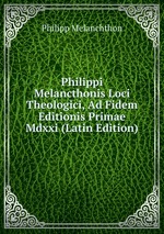 Philippi Melancthonis Loci Theologici, Ad Fidem Editionis Primae Mdxxi (Latin Edition)