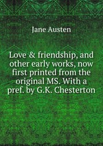 Love & friendship, and other early works, now first printed from the original MS. With a pref. by G.K. Chesterton